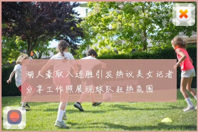 湖人豪取八连胜引发热议美女记者分享工作照展现球队狂热氛围