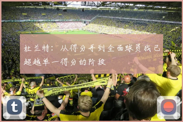 杜兰特：从得分手到全面球员我已超越单一得分的阶段