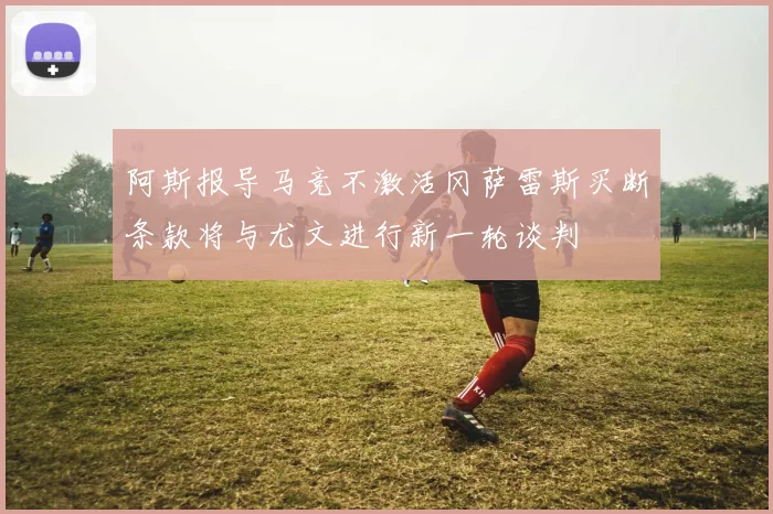 阿斯报导马竞不激活冈萨雷斯买断条款将与尤文进行新一轮谈判