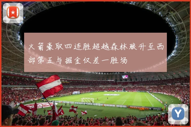 火箭豪取四连胜超越森林狼升至西部第五与掘金仅差一胜场