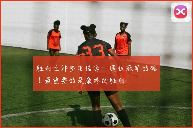 胜利主帅坚定信念：通往冠军的路上最重要的是最终的胜利