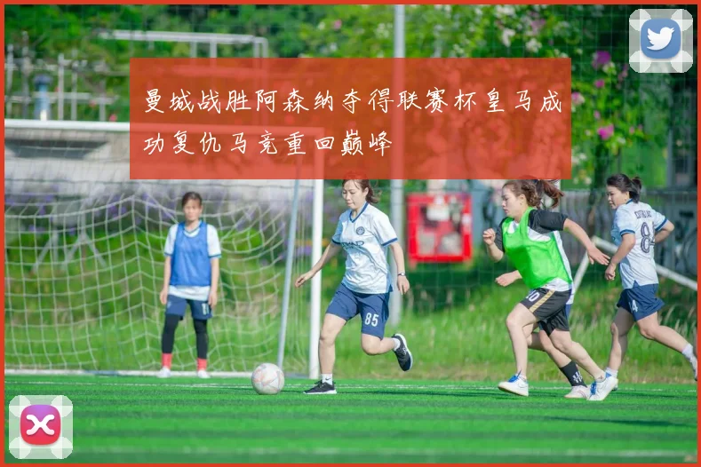 曼城战胜阿森纳夺得联赛杯皇马成功复仇马竞重回巅峰