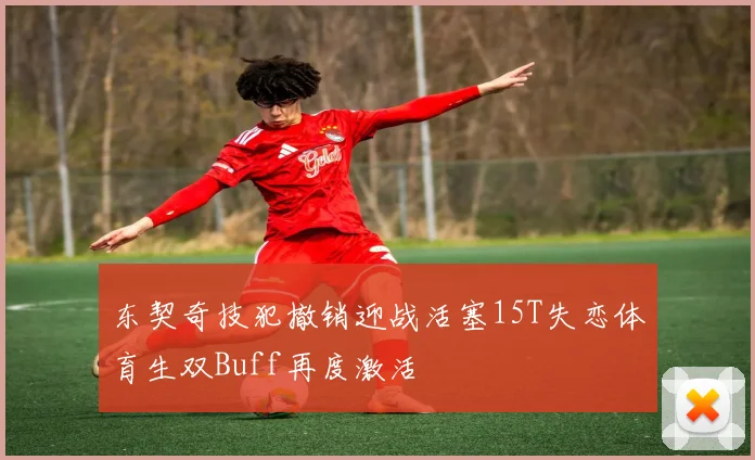 东契奇技犯撤销迎战活塞15T失恋体育生双Buff再度激活