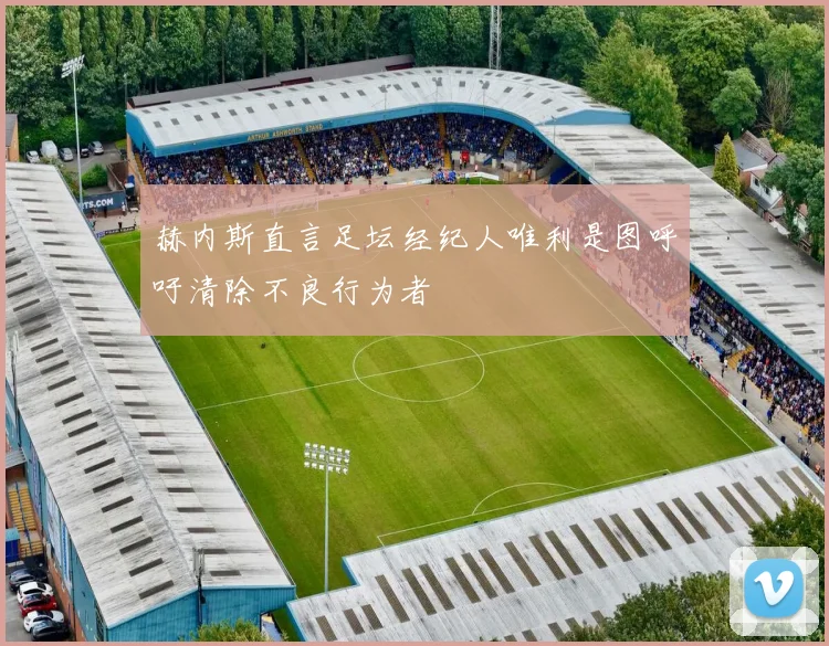赫内斯直言足坛经纪人唯利是图呼吁清除不良行为者