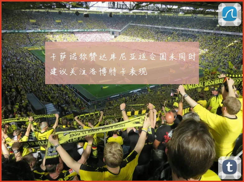 卡萨诺称赞达库尼亚适合国米同时建议关注洛博特卡表现