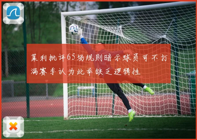 莱利批评65场规则暗示球员可不打满赛季认为此举缺乏逻辑性