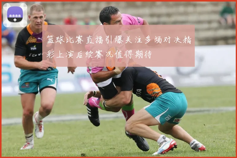 篮球比赛直播引爆关注多场对决精彩上演后续赛况值得期待